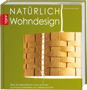 Natürlich Wohndesign: Über 30 Dekorationen und Leuchten aus Naturmaterialien zum Selbermachen