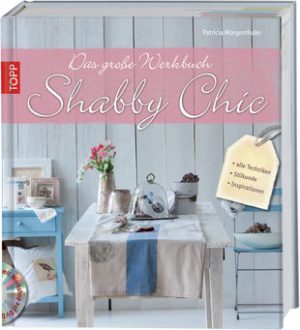 Das große Werkbuch Shabby Chic: alle Techniken, Stilkunde, Inspirationen