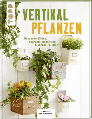 Vertikal pflanzen (KREATIV.INSPIRATION): Hängende Gärten, begrünte Wände und blühende Paletten